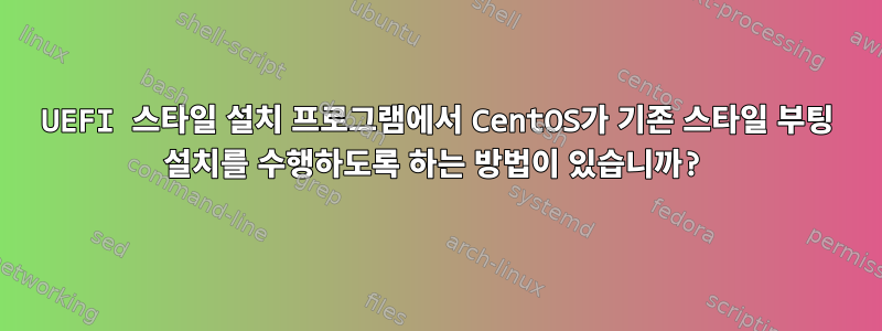 UEFI 스타일 설치 프로그램에서 CentOS가 기존 스타일 부팅 설치를 수행하도록 하는 방법이 있습니까?