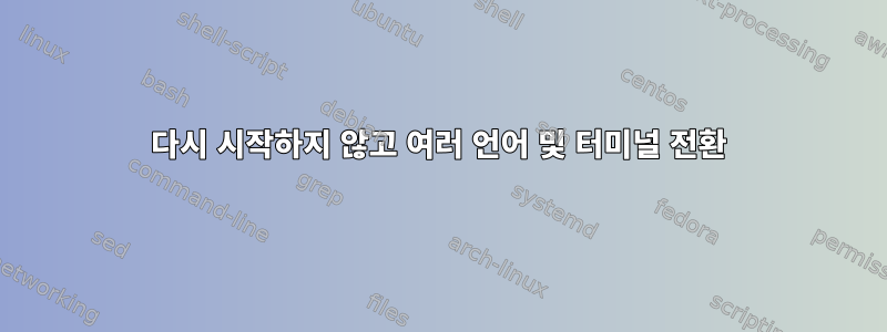 다시 시작하지 않고 여러 언어 및 터미널 전환