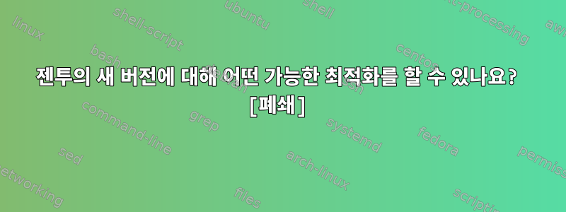 젠투의 새 버전에 대해 어떤 가능한 최적화를 할 수 있나요? [폐쇄]