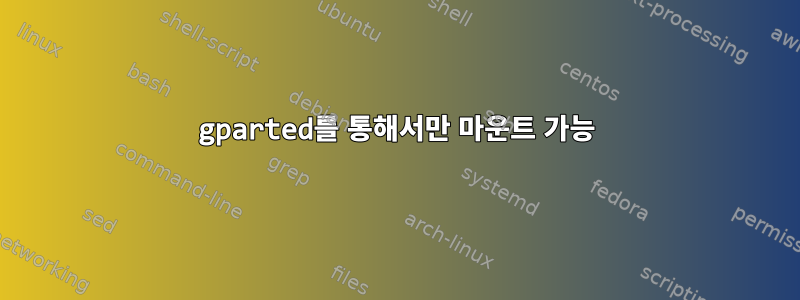 gparted를 통해서만 마운트 가능