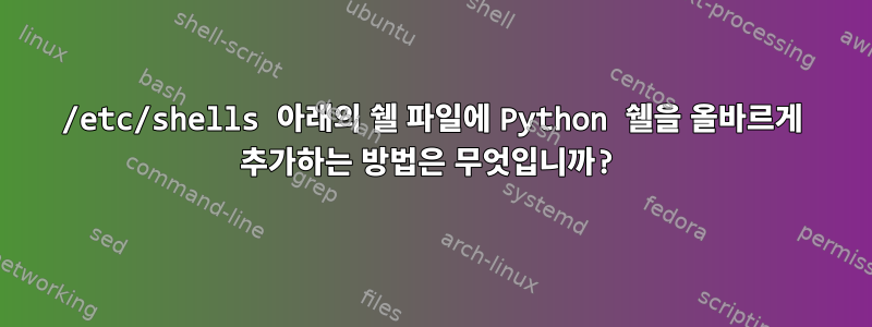 /etc/shells 아래의 쉘 파일에 Python 쉘을 올바르게 추가하는 방법은 무엇입니까?