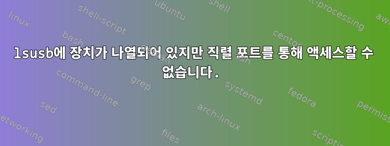 lsusb에 장치가 나열되어 있지만 직렬 포트를 통해 액세스할 수 없습니다.