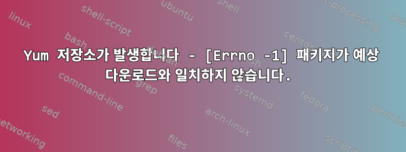 Yum 저장소가 발생합니다 - [Errno -1] 패키지가 예상 다운로드와 일치하지 않습니다.