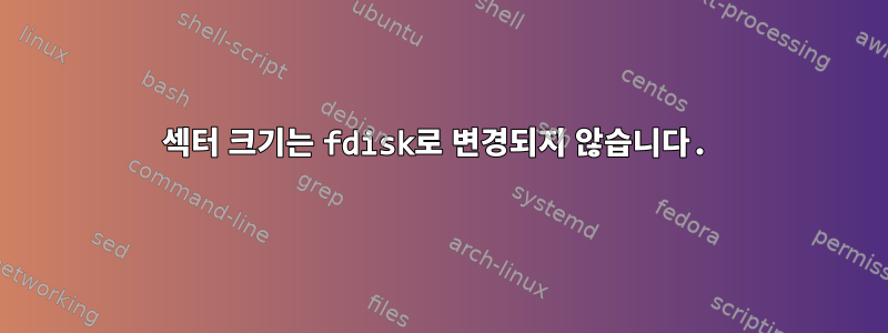 섹터 크기는 fdisk로 변경되지 않습니다.