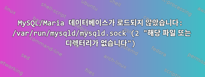 MySQL/Maria 데이터베이스가 로드되지 않았습니다: /var/run/mysqld/mysqld.sock (2 "해당 파일 또는 디렉터리가 없습니다")