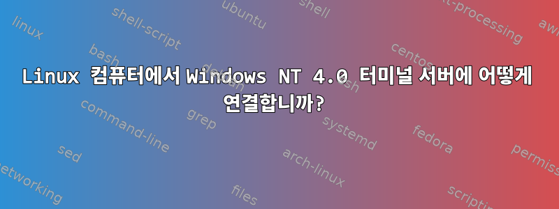 Linux 컴퓨터에서 Windows NT 4.0 터미널 서버에 어떻게 연결합니까?