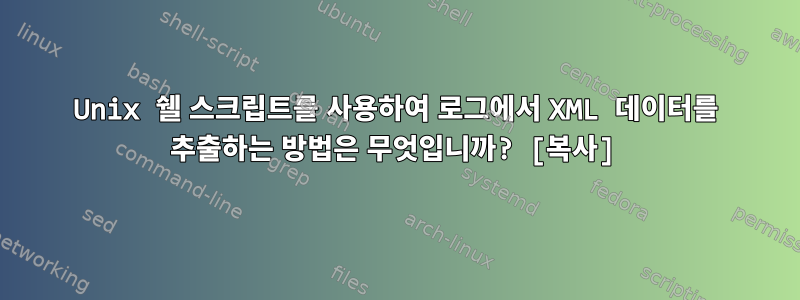 Unix 쉘 스크립트를 사용하여 로그에서 XML 데이터를 추출하는 방법은 무엇입니까? [복사]