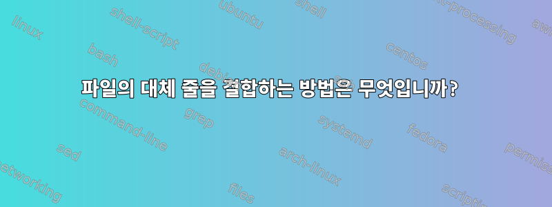 파일의 대체 줄을 결합하는 방법은 무엇입니까?