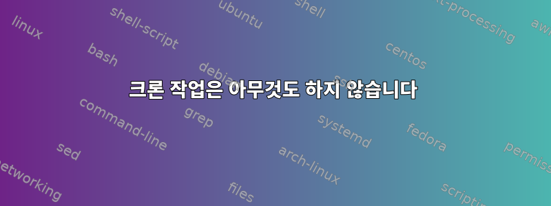 크론 작업은 아무것도 하지 않습니다