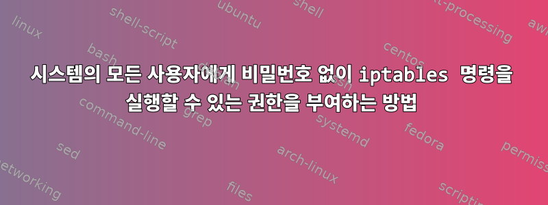 시스템의 모든 사용자에게 비밀번호 없이 iptables 명령을 실행할 수 있는 권한을 부여하는 방법