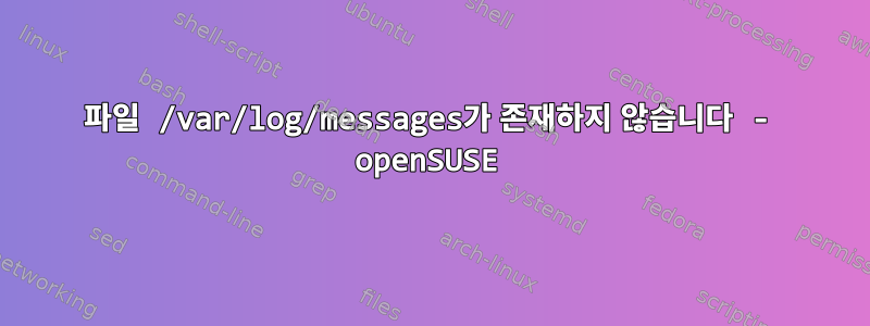 파일 /var/log/messages가 존재하지 않습니다 - openSUSE