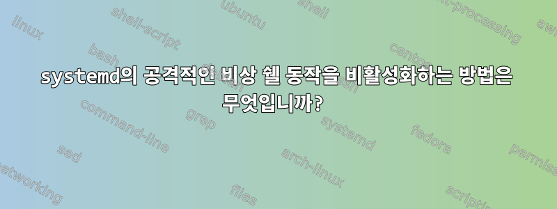 systemd의 공격적인 비상 쉘 동작을 비활성화하는 방법은 무엇입니까?