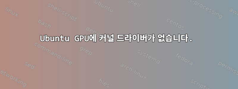 Ubuntu GPU에 커널 드라이버가 없습니다.