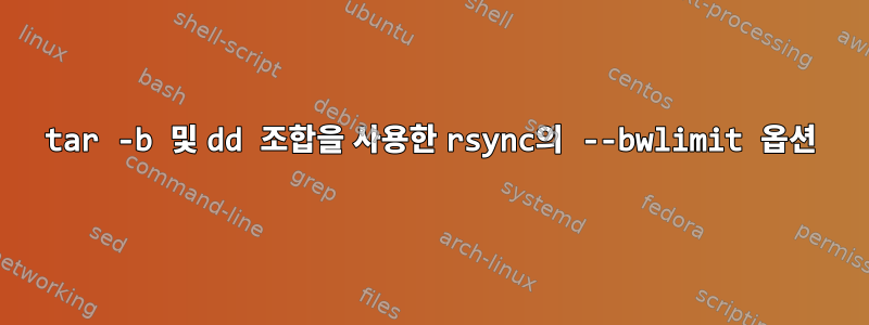 tar -b 및 dd 조합을 사용한 rsync의 --bwlimit 옵션