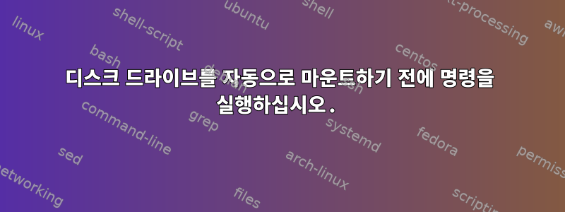 디스크 드라이브를 자동으로 마운트하기 전에 명령을 실행하십시오.