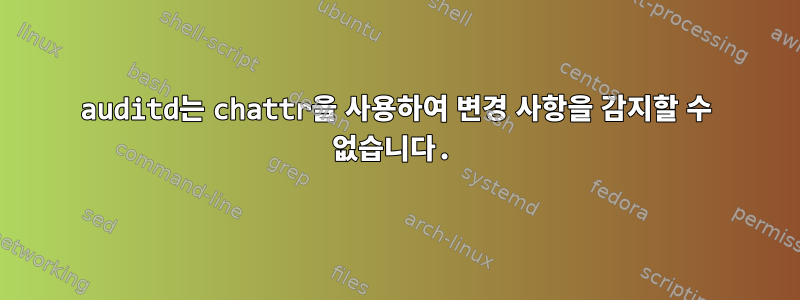 auditd는 chattr을 사용하여 변경 사항을 감지할 수 없습니다.