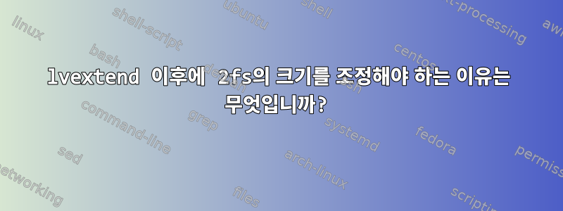 lvextend 이후에 2fs의 크기를 조정해야 하는 이유는 무엇입니까?