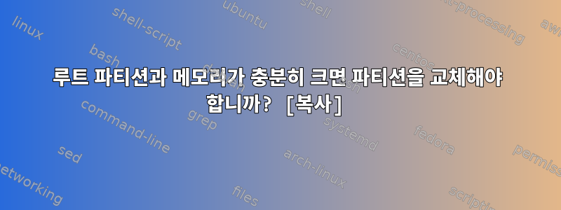 루트 파티션과 메모리가 충분히 크면 파티션을 교체해야 합니까? [복사]