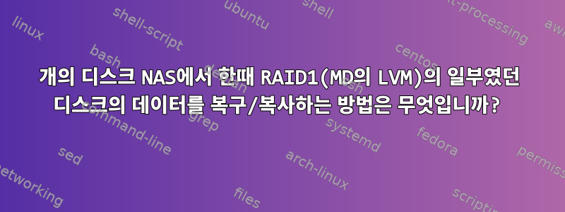 2개의 디스크 NAS에서 한때 RAID1(MD의 LVM)의 일부였던 디스크의 데이터를 복구/복사하는 방법은 무엇입니까?