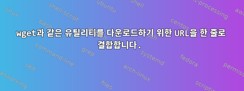 wget과 같은 유틸리티를 다운로드하기 위한 URL을 한 줄로 결합합니다.