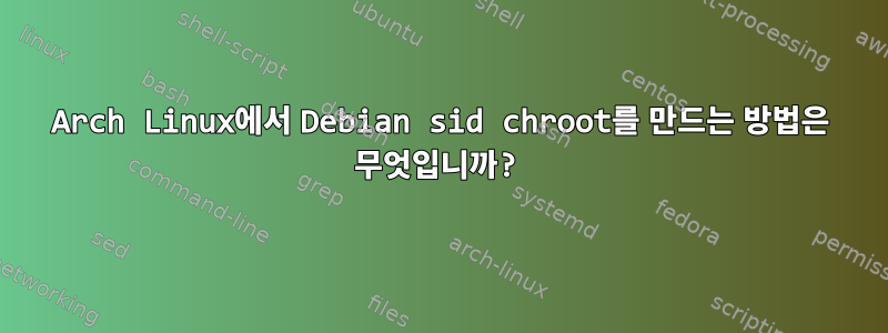 Arch Linux에서 Debian sid chroot를 만드는 방법은 무엇입니까?