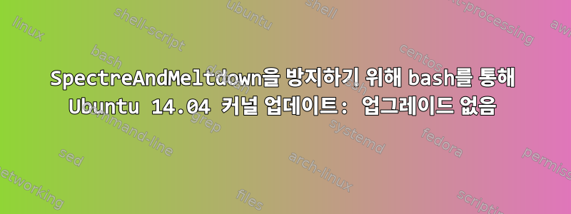 SpectreAndMeltdown을 방지하기 위해 bash를 통해 Ubuntu 14.04 커널 업데이트: 업그레이드 없음