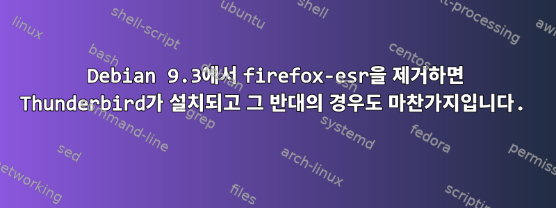 Debian 9.3에서 firefox-esr을 제거하면 Thunderbird가 설치되고 그 반대의 경우도 마찬가지입니다.