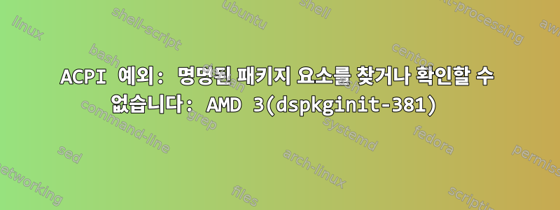 ACPI 예외: 명명된 패키지 요소를 찾거나 확인할 수 없습니다: AMD 3(dspkginit-381)