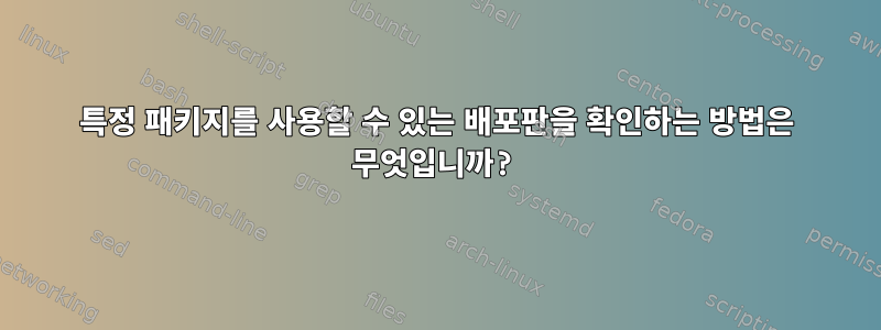 특정 패키지를 사용할 수 있는 배포판을 확인하는 방법은 무엇입니까?