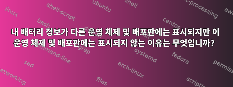 내 배터리 정보가 다른 운영 체제 및 배포판에는 표시되지만 이 운영 체제 및 배포판에는 표시되지 않는 이유는 무엇입니까?