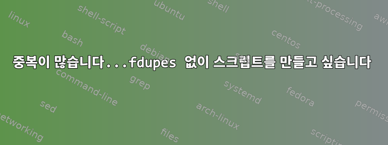 중복이 많습니다...fdupes 없이 스크립트를 만들고 싶습니다