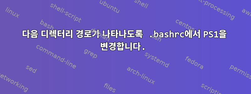 다음 디렉터리 경로가 나타나도록 .bashrc에서 PS1을 변경합니다.