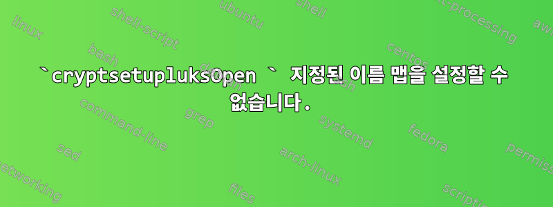 `cryptsetupluksOpen ` 지정된 이름 맵을 설정할 수 없습니다.