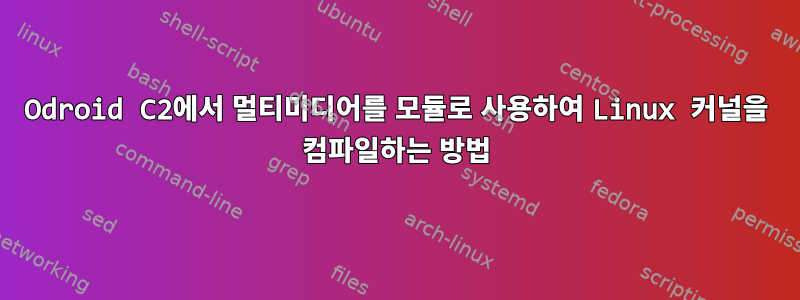 Odroid C2에서 멀티미디어를 모듈로 사용하여 Linux 커널을 컴파일하는 방법