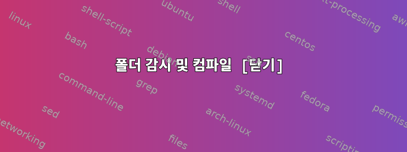 폴더 감시 및 컴파일 [닫기]