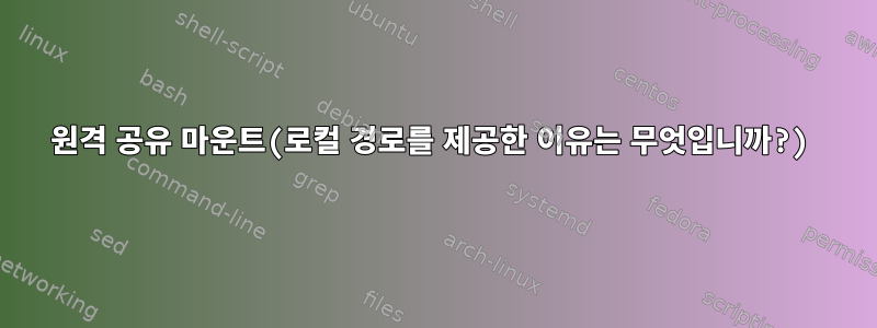 원격 공유 마운트(로컬 경로를 제공한 이유는 무엇입니까?)