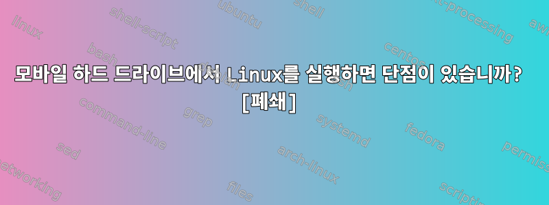 모바일 하드 드라이브에서 Linux를 실행하면 단점이 있습니까? [폐쇄]