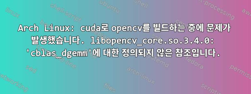 Arch Linux: cuda로 opencv를 빌드하는 중에 문제가 발생했습니다. libopencv_core.so.3.4.0: 'cblas_dgemm'에 대한 정의되지 않은 참조입니다.