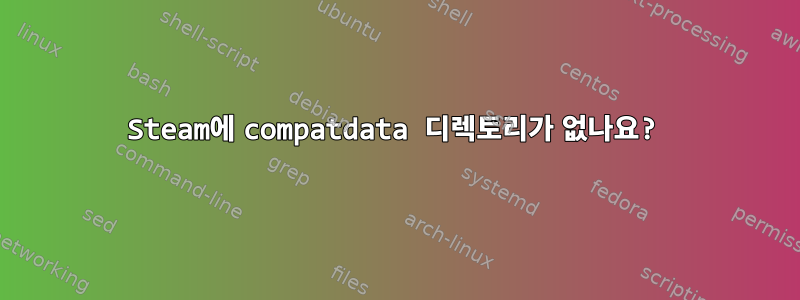 Steam에 compatdata 디렉토리가 없나요?