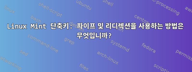 Linux Mint 단축키: 파이프 및 리디렉션을 사용하는 방법은 무엇입니까?