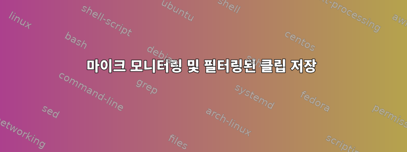 마이크 모니터링 및 필터링된 클립 저장