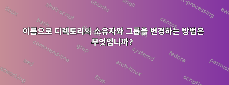 이름으로 디렉토리의 소유자와 그룹을 변경하는 방법은 무엇입니까?