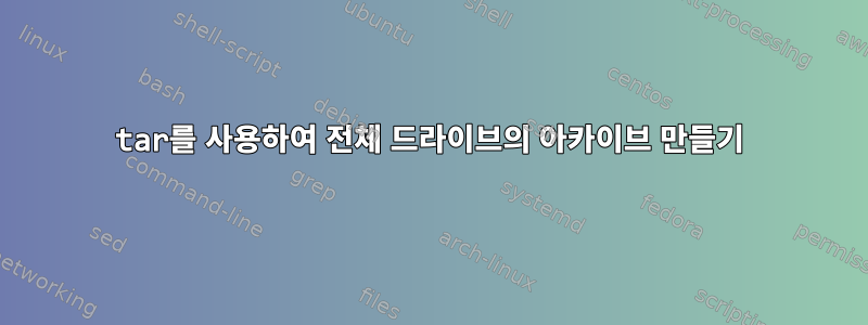 tar를 사용하여 전체 드라이브의 아카이브 만들기