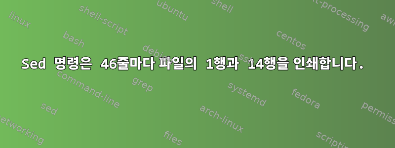 Sed 명령은 46줄마다 파일의 1행과 14행을 인쇄합니다.