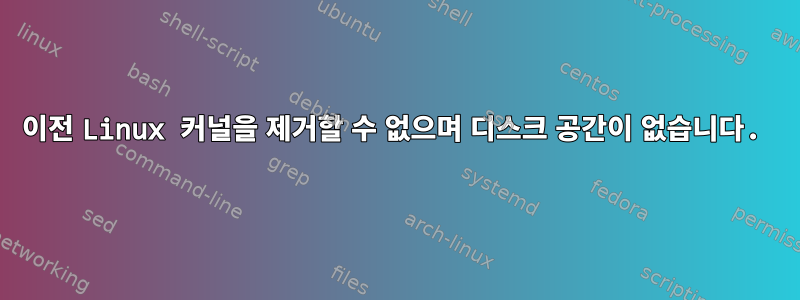 이전 Linux 커널을 제거할 수 없으며 디스크 공간이 없습니다.