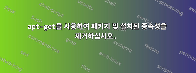 apt-get을 사용하여 패키지 및 설치된 종속성을 제거하십시오.