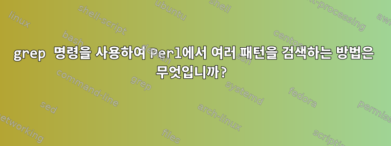 grep 명령을 사용하여 Perl에서 여러 패턴을 검색하는 방법은 무엇입니까?