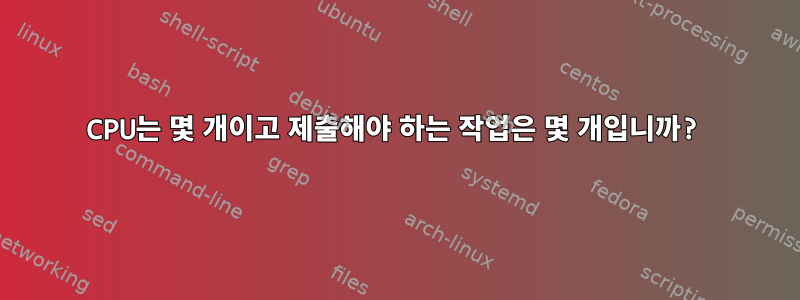 CPU는 몇 개이고 제출해야 하는 작업은 몇 개입니까?