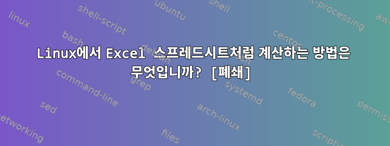 Linux에서 Excel 스프레드시트처럼 계산하는 방법은 무엇입니까? [폐쇄]