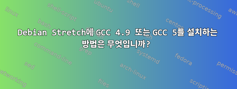 Debian Stretch에 GCC 4.9 또는 GCC 5를 설치하는 방법은 무엇입니까?